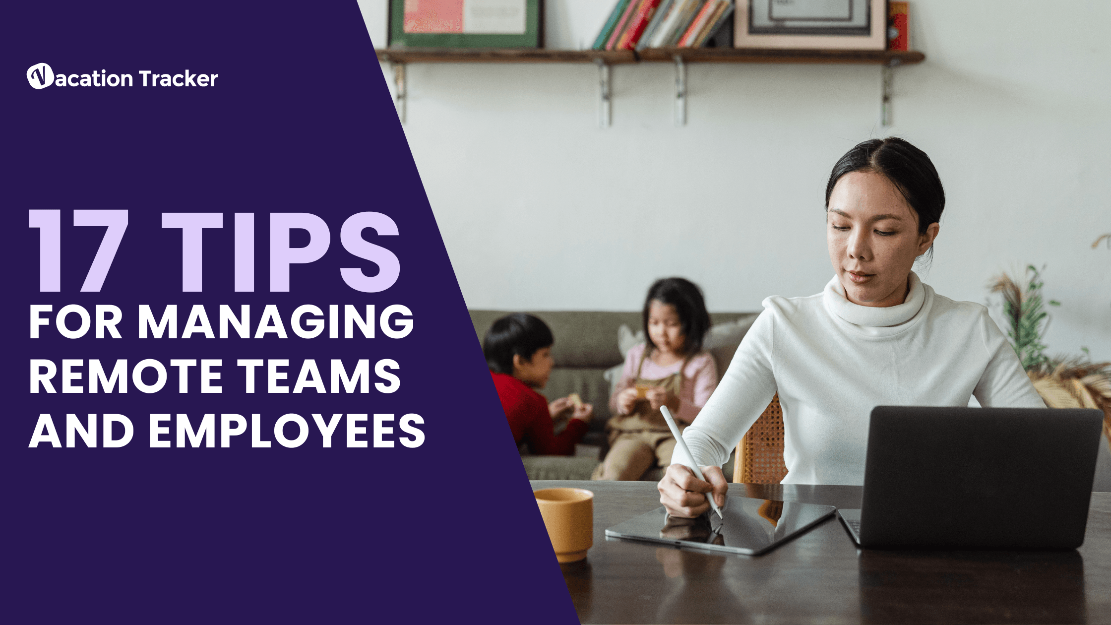 17 Tips for Managing Remote Teams and Employees